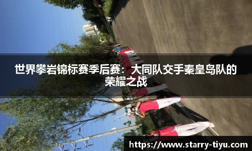 世界攀岩锦标赛季后赛：大同队交手秦皇岛队的荣耀之战